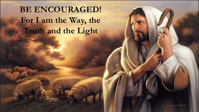 17
BE ENCOURAGED!
For I am the Way, the
Truth and the Light
 