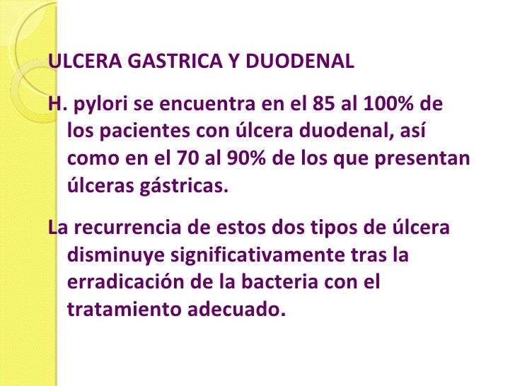 ULCERA GASTRICA Y DUODENAL H. pylori se encuentra en el 85 al 100% de los pacientes con úlcera duodenal, así como en el 70...