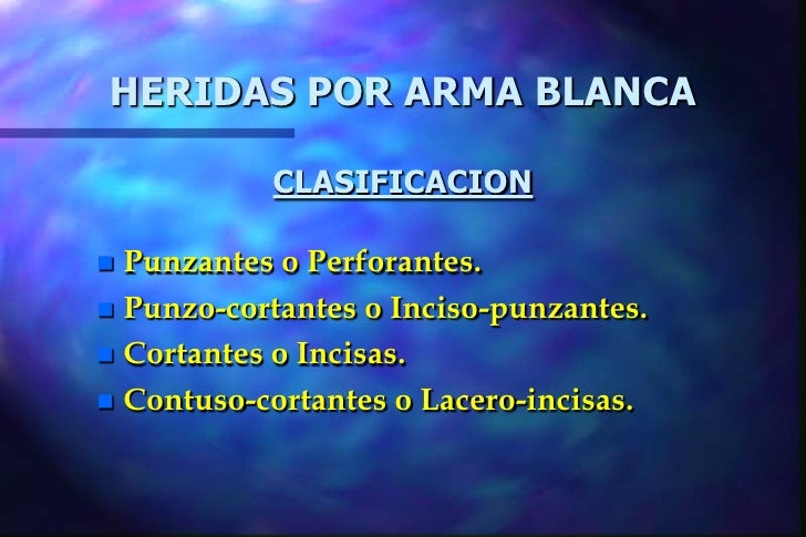HERIDAS POR ARMA BLANCA           CLASIFICACION Punzantes o Perforantes. Punzo-cortantes o Inciso-punzantes. Cortantes ...