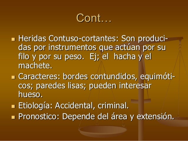 Cont… Heridas Contuso-cortantes: Son produci- das por instrumentos que actúan por su filo y por su peso. Ej; el h...