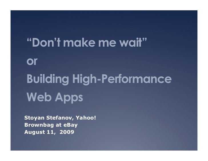 “Don’t make me wait”
or
Building High-Performance
Web Apps
Stoyan Stefanov, Yahoo!
Brownbag at eBay
August 11, 2009
 