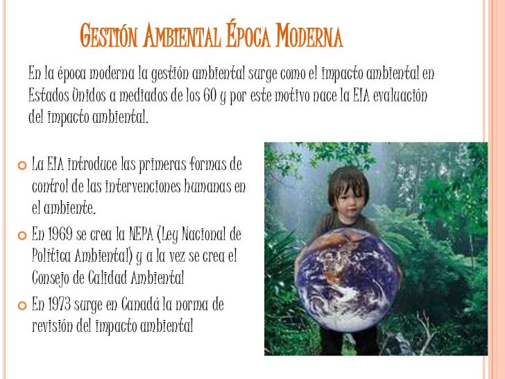 Gestión Ambiental Época Moderna <br />En la época moderna la gestión ambiental surge como el impacto ambiental en Estados ...