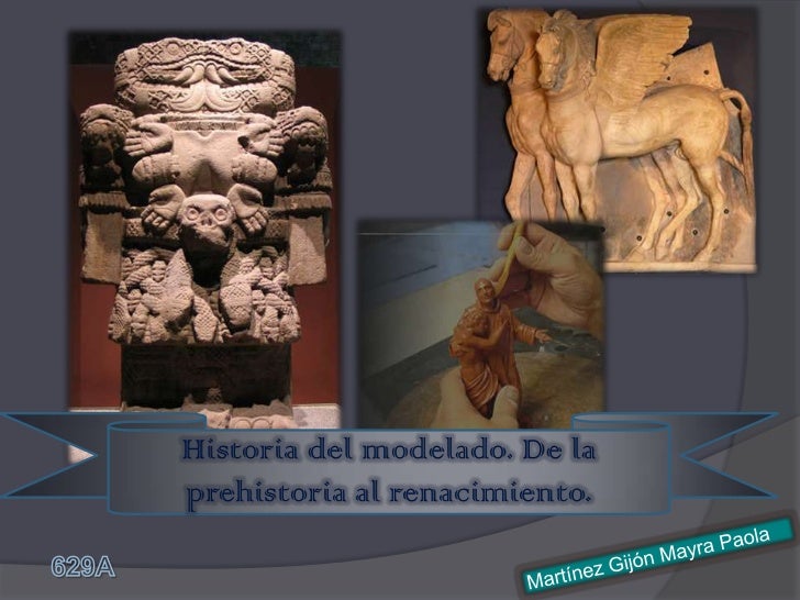 Historia del modelado. De la prehistoria al renacimiento.<br />Martínez Gijón Mayra Paola<br />  629A<br />