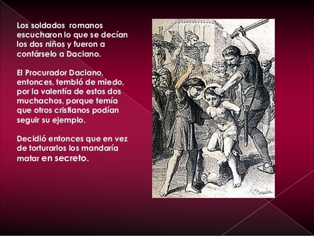 Los soldado romanos se
los llevaron a Justo y
Pastor fuera de la ciudad,
en secreto para
ejecutarlos.
