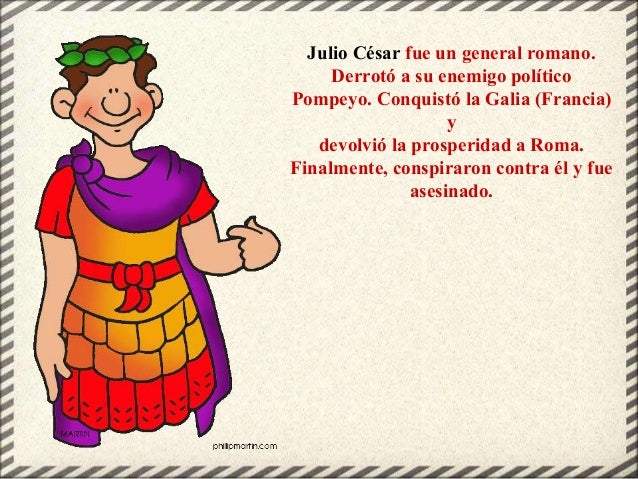 Julio César fue un general romano.
Derrotó a su enemigo político
Pompeyo. Conquistó la Galia (Francia)
y
devolvió la prosp...