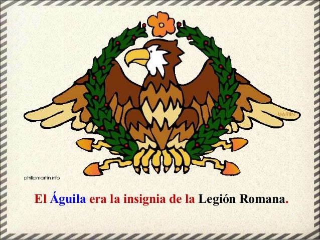 El Águila era la insignia de la Legión Romana.
 