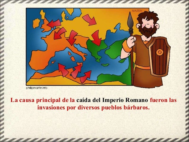 La causa principal de la caída del Imperio Romano fueron las
invasiones por diversos pueblos bárbaros.
 