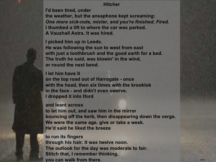 analysis of hitcher by simon armitage For years, simon armitage has been one of britain's most beloved poets this, the first book of his poetry to be published in the united states, collects his work from the past three decades--jacket. analysis of hitcher by simon armitage For years, simon armitage has been one of britain's most beloved poets this, the first book of his poetry to be published in the united states, collects his work from the past three decades--jacket.