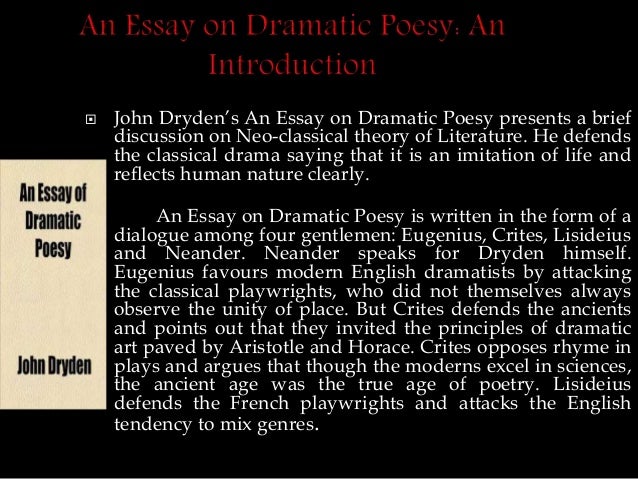 drydens an essay on dramatic poesy An essay of dramatic poesy content of this presentation : • about john dryden • general facts about his work • the 3 topics • work with the text • about the critics • q&a a satirist and a translator a poet 1669: ’poet laureate’ (until. drydens an essay on dramatic poesy An essay of dramatic poesy content of this presentation : • about john dryden • general facts about his work • the 3 topics • work with the text • about the critics • q&a a satirist and a translator a poet 1669: ’poet laureate’ (until.