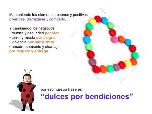 Manteniendo los elementos buenos y positivos;
divertirse, disfrazarse y compartir.
Y cambiando los negativos:
• muerte y o...