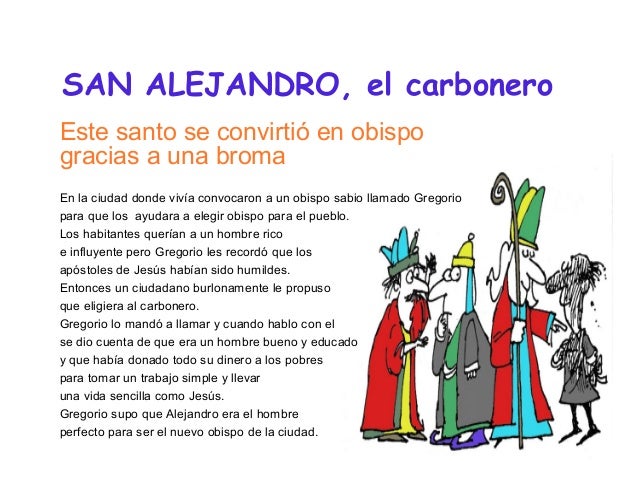 SAN ALEJANDRO, el carbonero
Este santo se convirtió en obispo
gracias a una broma
En la ciudad donde vivía convocaron a un...