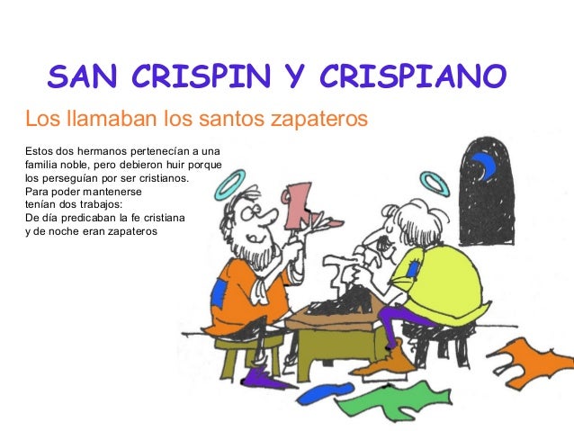 SAN CRISPIN Y CRISPIANO
Los llamaban los santos zapateros
Estos dos hermanos pertenecían a una
familia noble, pero debiero...