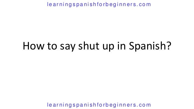 How Do You Say Shut The Fuck Up In Spanish 118