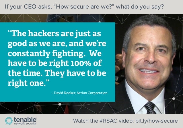 “The hackers are just as good as we are, and we&#39;re constantly ﬁghting. We have to be right 100% of the time. They have to be right one.” - David Rooker ... - when-your-ceo-asks-are-we-secure-what-do-you-say-9-638