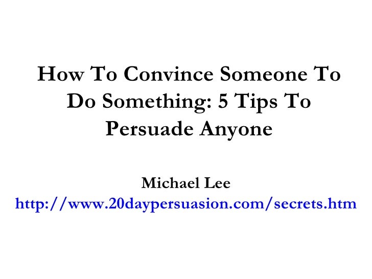 How To Convince Someone To Believe You How To Convince Someone To Do Something: 5 Tips To Persuade Anyone
