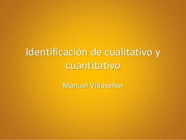 Identificación de cualitativo y
cuantitativo
Manuel Villaseñor
 