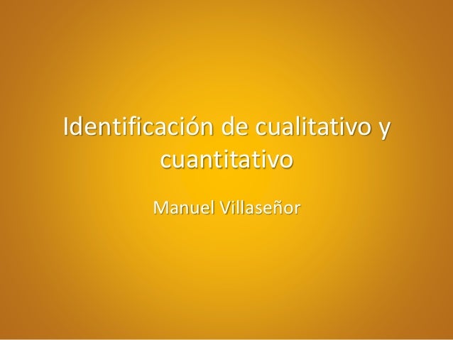 Identificación de cualitativo y
cuantitativo
Manuel Villaseñor