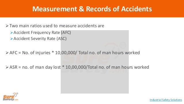  Two main ratios used to measure accidents are
Accident Frequency Rate (AFC)
Accident Severity Rate (ASC)
AFC = No. o...