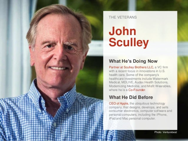 THE VETERANS John Sculley What He&#39;s Doing Now Partner at Sculley Brothers LLC, a VC firm with a recent focus in innovations in U.S. health care. - health-tech-here-come-the-internet-kids-4-638