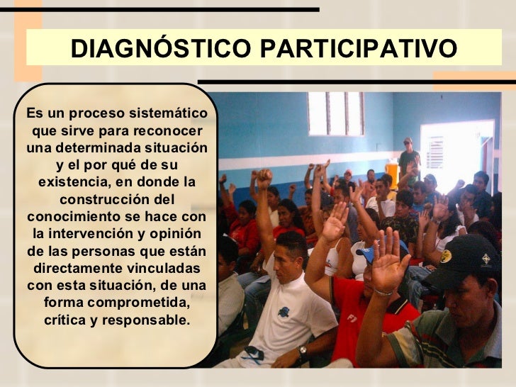 DIAGNÓSTICO PARTICIPATIVO Es un proceso sistemático que sirve para reconocer una determinada situación y el por qué de su ...