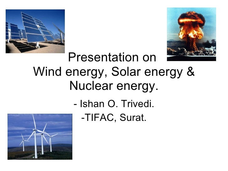Presentation on Solar energy, Wind energy and Nuclear energy.
