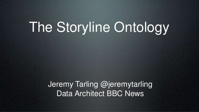 The Storyline Ontology
Jeremy Tarling @jeremytarling
Data Architect BBC News
 