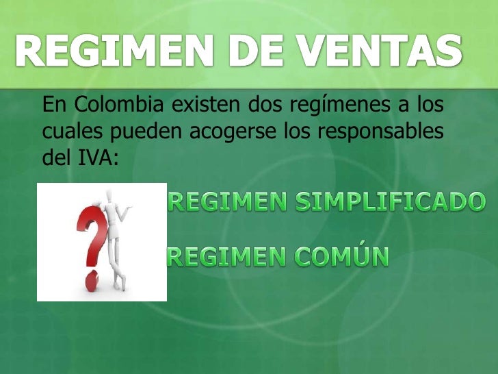 REGIMEN DE VENTAS<br />En Colombia existen dos regímenes a los cuales pueden acogerse los responsables del IVA: <br />REGI...