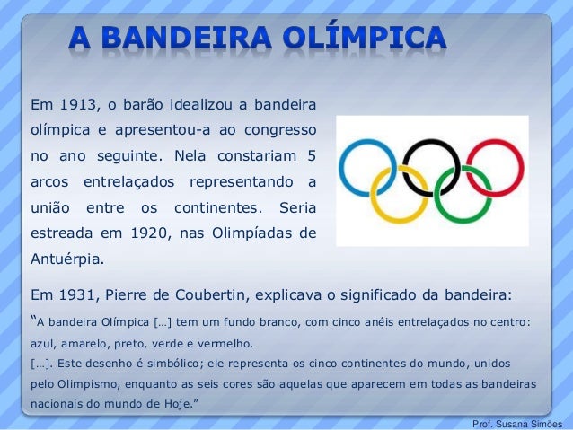 Em 1913, o barão idealizou a bandeira
olímpica e apresentou-a ao congresso
no ano seguinte. Nela constariam 5
arcos entrel...