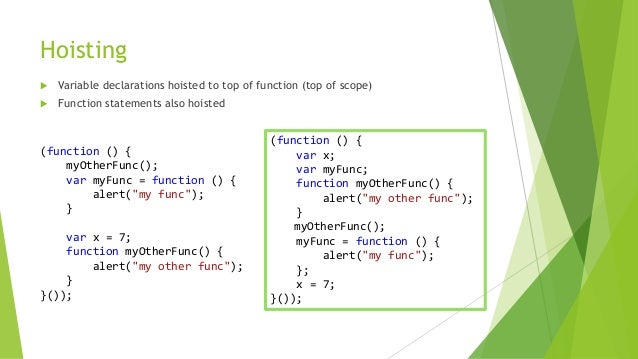 Hoisting
 Variable declarations hoisted to top of function (top of scope)
 Function statements also hoisted
(function ()...