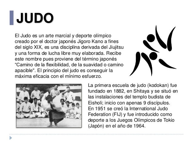 JUDO
El Judo es un arte marcial y deporte olímpico
creado por el doctor japonés Jigoro Kano a fines
del siglo XIX, es una ...
