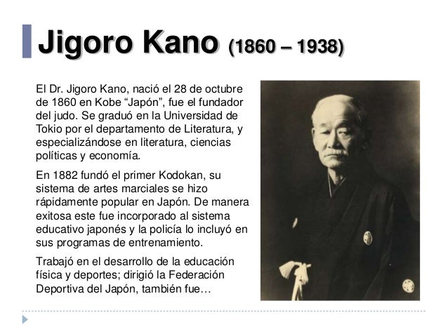 Jigoro Kano (1860 – 1938)
El Dr. Jigoro Kano, nació el 28 de octubre
de 1860 en Kobe “Japón”, fue el fundador
del judo. Se...