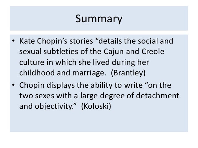 analysis of kate chopin and her ( return to full plot summary of “story of an hour”) “the story of an hour by kate chopin represents a negative view of marriage by presenting the reader with a woman who is clearly overjoyed that her husband has died this is expressed through the language in “the story of an hour” (click for full plot summary) by kate chopin used. analysis of kate chopin and her ( return to full plot summary of “story of an hour”) “the story of an hour by kate chopin represents a negative view of marriage by presenting the reader with a woman who is clearly overjoyed that her husband has died this is expressed through the language in “the story of an hour” (click for full plot summary) by kate chopin used.
