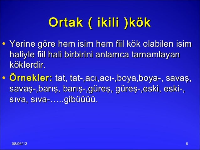 08/06/1308/06/13 66Ortak ( ikili )kökOrtak ( ikili )kök• Yerine göre hem isim hem fiil kök olabilen isimYerine göre hem is...