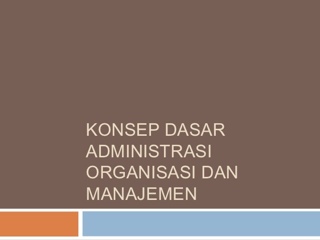 konsep dasar administrasi organisasi dan manajemen konsep dasar administrasi organisasi dan manajemen
