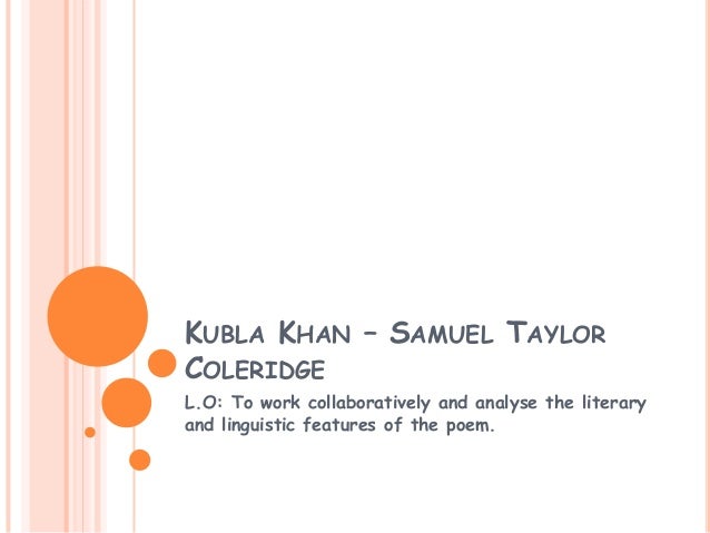 samuel taylor coleridges kubla khan as a romantic poem According to coleridge's preface to kubla khan, the poem was composed one night in an opium influenced dream after reading a work describing the kubla khan is a narrative poem by samuel taylor describing visions common to the romantic poets kubla khan is also related to the. samuel taylor coleridges kubla khan as a romantic poem According to coleridge's preface to kubla khan, the poem was composed one night in an opium influenced dream after reading a work describing the kubla khan is a narrative poem by samuel taylor describing visions common to the romantic poets kubla khan is also related to the.
