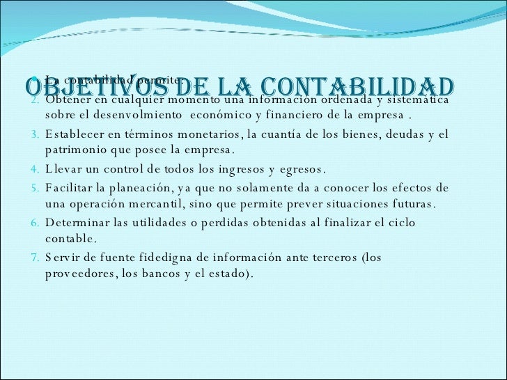 OBJETIVOS DE LA CONTABILIDAD <ul><li>La contabilidad permite: </li></ul><ul><li>Obtener en cualquier momento una informa...