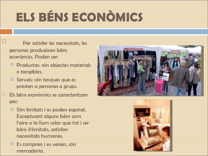 ELS BÉNS ECONÒMICS <ul><li>Per satisfer les necessitats, les persones produeixen béns econòmics. Poden ser: </li></ul><ul>...