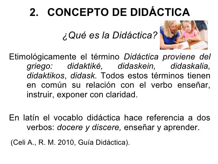 2. CONCEPTO DE DIDÁCTICA                  ¿Qué es la Didáctica? Etimológicamente el término Didáctica proviene del    grie...