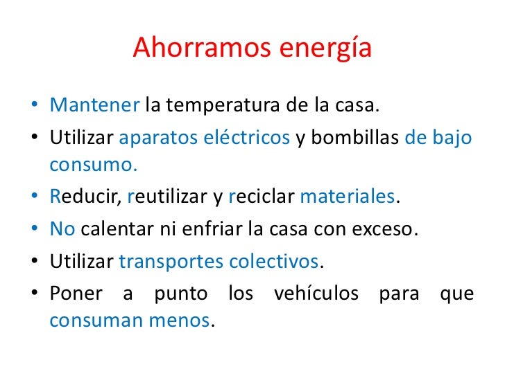 Ahorramos energía<br />Mantener la temperatura de la casa.<br />Utilizar aparatos eléctricos y bombillas de bajo consumo.<...