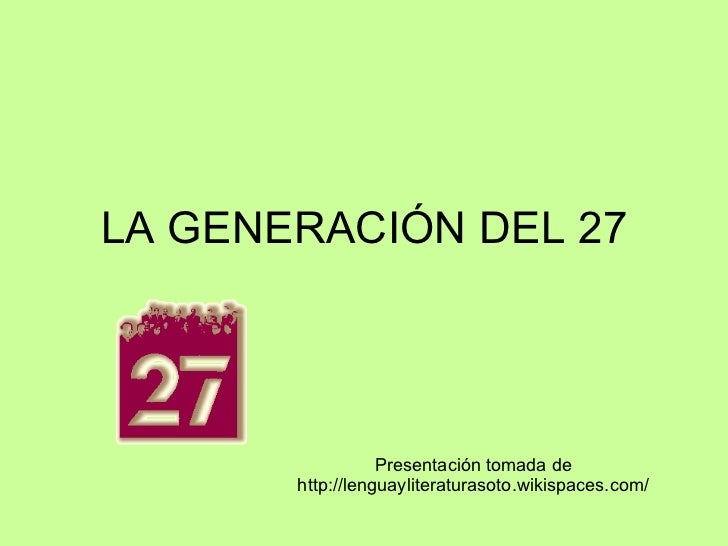 LA GENERACIÓN DEL 27 Presentación tomada de http://lenguayliteraturasoto.wikispaces.com/ 