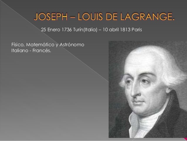 joseph louis lagrange Joseph-louis lagrange 1736-1813 joseph-louis lagrange is usually considered to be a french mathematician, but he was born in italy he studied at the college of turin, and his favorite subject was classical latin. joseph louis lagrange Joseph-louis lagrange 1736-1813 joseph-louis lagrange is usually considered to be a french mathematician, but he was born in italy he studied at the college of turin, and his favorite subject was classical latin.