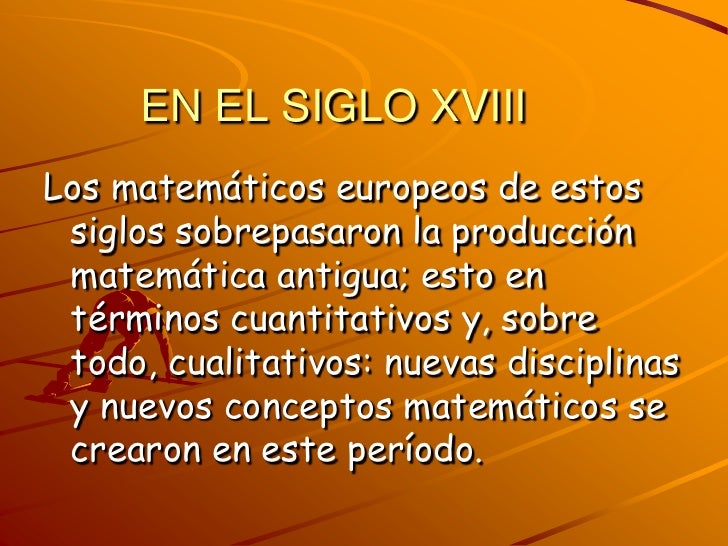 EN EL SIGLO XVIII<br />Los matemáticos europeos de estos siglos sobrepasaron la producción matemática antigua; esto en tér...