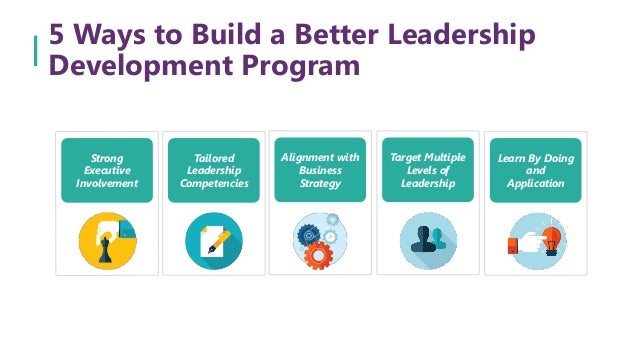 5 Ways To Build A Better Leadership Development Program 5 Ways To Build A Better Leadership Development Program