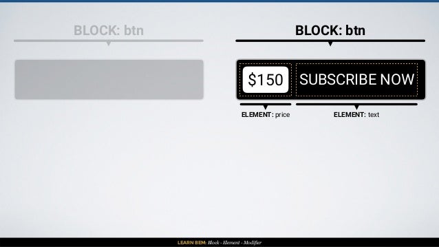 LEARN BEM: Block - Element - Modifier
BLOCK: btn BLOCK: btn
$150 SUBSCRIBE NOW
ELEMENT: price ELEMENT: text
 
