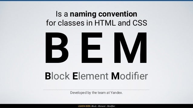 LEARN BEM: Block - Element - Modifier
B E M
Is a naming convention
for classes in HTML and CSS
Developed by the team at Ya...