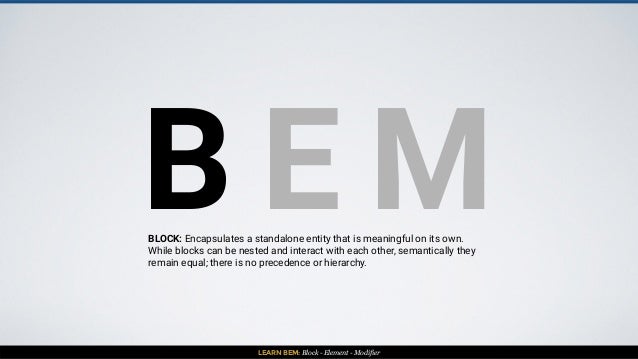 LEARN BEM: Block - Element - Modifier
B E MBLOCK: Encapsulates a standalone entity that is meaningful on its own.
While bl...