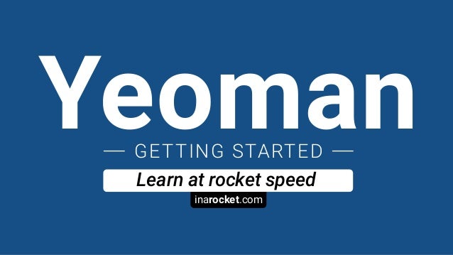 inarocket.com
Learn at rocket speed
YeomanGETTING STARTED
 