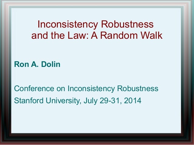 Inconsistency Robustness
and the Law: A Random Walk
Ron A. Dolin
Conference on Inconsistency Robustness
Stanford Universit...