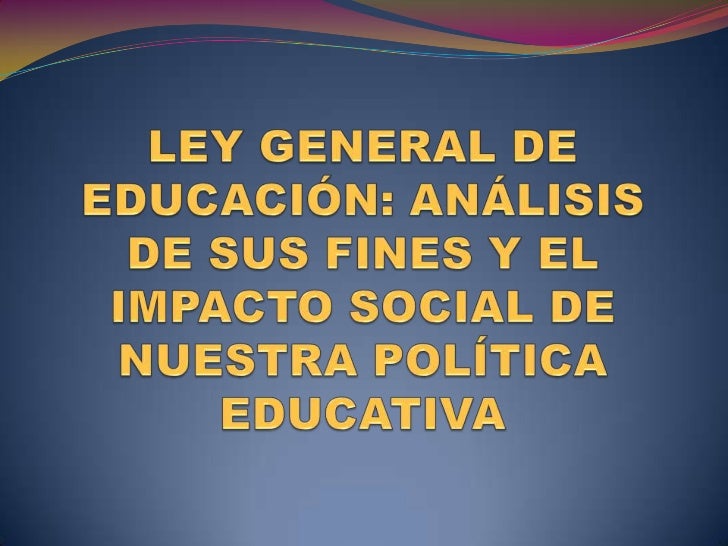 EDUCACION Y SUS FINES EN LA LEY GENERAL DE EDUCACION educacion y sus fines en la ley general de educacion: