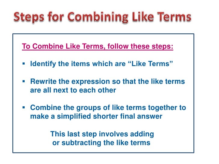 To Combine Like Terms, follow these steps: Identify the items which are “Like Terms” Rewrite the expression so that the ...